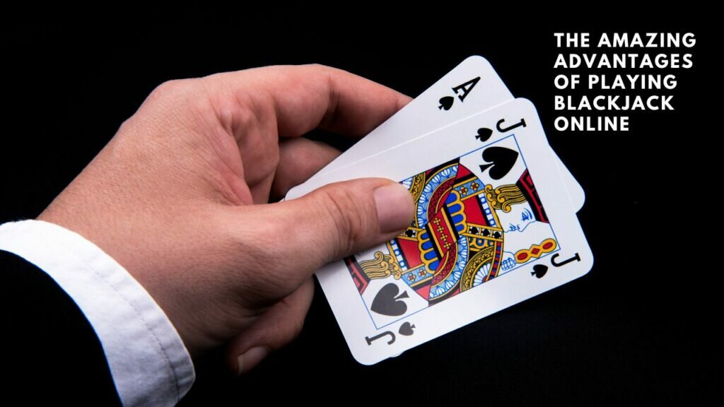 The Amazing Advantages of Playing Blackjack Online